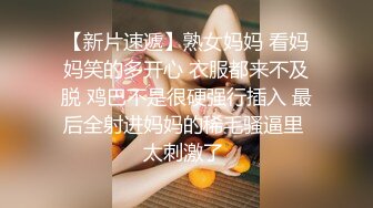 【新片速遞】熟女妈妈 看妈妈笑的多开心 衣服都来不及脱 鸡巴不是很硬强行插入 最后全射进妈妈的稀毛骚逼里 太刺激了 