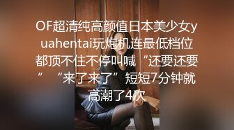 OF超清纯高颜值日本美少女yuahentai玩炮机连最低档位都顶不住不停叫喊“还要还要”“来了来了”短短7分钟就高潮了4次