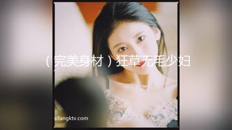 （完美身材）狂草无毛少妇