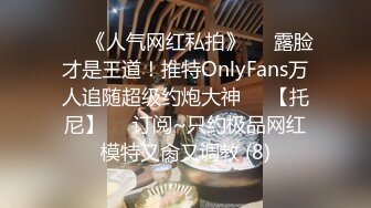 ♡♥《人气网红私拍》♡♥露脸才是王道！推特OnlyFans万人追随超级约炮大神♡♥【托尼】♡♥订阅~只约极品网红模特又肏又调教 (8)