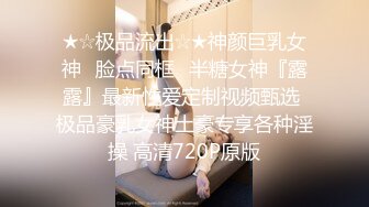 ★☆极品流出☆★神颜巨乳女神⭐脸点同框⭐半糖女神『露露』最新性爱定制视频甄选 极品豪乳女神土豪专享各种淫操 高清720P原版