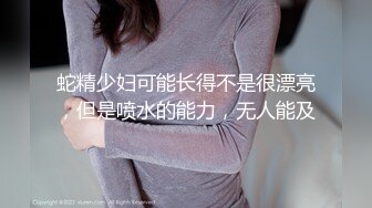 蛇精少妇可能长得不是很漂亮，但是喷水的能力，无人能及