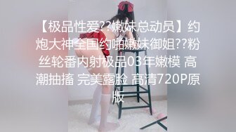 【极品性爱??嫩妹总动员】约炮大神全国约啪嫩妹御姐??粉丝轮番内射极品03年嫩模 高潮抽搐 完美露脸 高清720P原版