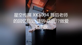 星空传媒 XK8094 舞蹈老师的回忆日记 旋转 跳跃??做爱不停歇