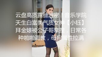 云盘高质露脸泄密！音乐学院天生白富美气质女神【小钰】拜金婊被公子哥拿捏，日常各种啪啪调教，母狗属性拉满