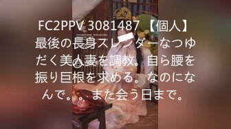 FC2PPV 3081487 【個人】最後の長身スレンダーなつゆだく美人妻を調教。自ら腰を振り巨根を求める。なのになんで。。また会う日まで。