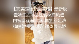 【完美露脸??反差婊】最新反差婊生活淫乱性爱私拍甄选 内裤塞骚逼口爆 啪啪 丝足浓精喷射 美乳嫩穴 裸体展示娇躯