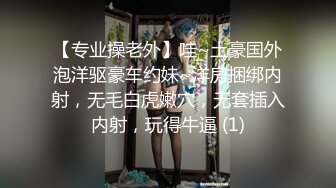 【专业操老外】哇~土豪国外泡洋驱豪车约妹~洋房捆绑内射，无毛白虎嫩穴，无套插入内射，玩得牛逼 (1)