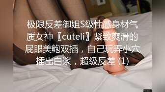 极限反差御姐S级性感身材气质女神〖cuteli〗紧致爽滑的屁眼美鲍双插，自己玩弄小穴插出白浆，超级反差 (1)