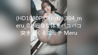 (HD1080P)(S-cute)(804_meru_01)細身な体をバコバコ突きまくるエッチ Meru