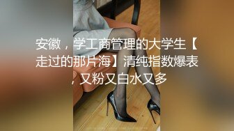 安徽，学工商管理的大学生【走过的那片海】清纯指数爆表，又粉又白水又多