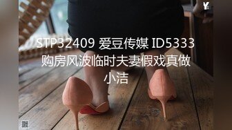 STP32409 爱豆传媒 ID5333 购房风波临时夫妻假戏真做 小洁