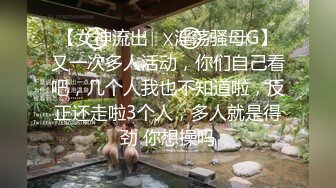 【女神流出❤️淫荡骚母G】又一次多人活动，你们自己看吧，几个人我也不知道啦，反正还走啦3个人，多人就是得劲 你想操吗