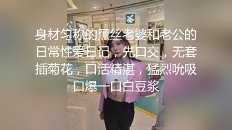 身材匀称的黑丝老婆和老公的日常性爱日记，先口交，无套插菊花，口活精湛，猛烈吮吸口爆一口白豆浆