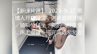 【新速片遞】  2023-9-27 带情人开房操逼，进来直接开操，骑乘位猛坐，爽的一脸享受，床上很骚，搞完两炮匆匆走人