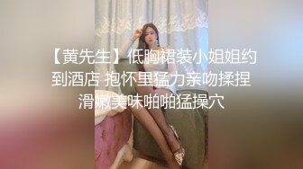 【黄先生】低胸裙装小姐姐约到酒店 抱怀里猛力亲吻揉捏滑嫩美味啪啪猛操穴