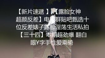 【新片速遞 】 【露脸女神❤️超颜反差】电报群贴吧甄选十位反差婊子露脸淫荡生活私拍【三十四】本期超劲爆 翻白眼Y字手性爱乘骑 