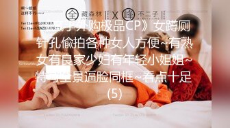 《魔手外购极品CP》女蹲厕针孔偸拍各种女人方便~有熟女有良家少妇有年轻小姐姐~特写全景逼脸同框~看点十足 (5)