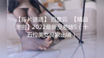 【新片速遞】 百度云❤【精品泄密】2022最新反差婊5（十五位美女良家出镜）