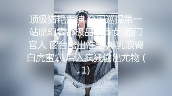 【我有一台拖拉机】顶级高端外围场苗条00后女神，清纯初恋脸，小仙女在仙丹加持下到达高潮