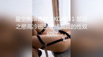 星空無限傳媒 XKGA031 禁忌之戀高冷班主任成為我的性奴 欣欣