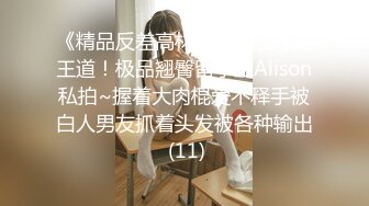 《精品反差高材生》露脸才是王道！极品翘臀留学生Alison私拍~握着大肉棍爱不释手被白人男友抓着头发被各种输出 (11)