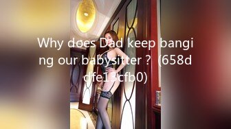 Why does Dad keep banging our babysitter？ (658ddfe13cfb0)