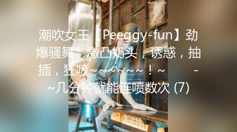 潮吹女王【Peeggy-fun】劲爆骚舞，激凸奶头，诱惑，抽插，狂喷~~~~~~！~✨✨✨-~几分钟就能连喷数次 (7)