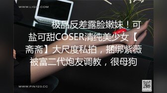 ⚫️⚫️极品反差露脸嫩妹！可盐可甜COSER清纯美少女【斋斋】大尺度私拍，捆绑紫薇被富二代炮友调教，很母狗