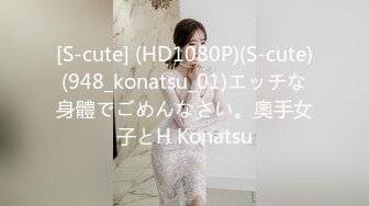 [S-cute] (HD1080P)(S-cute)(948_konatsu_01)エッチな身體でごめんなさい。奧手女子とH Konatsu