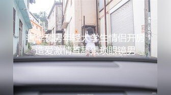 长沙洗浴高级会所约草相熟的眼镜大学生兼职女技师滴蜡舔逼热身