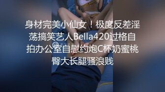 身材完美小仙女！极度反差淫荡搞笑艺人Bella420过格自拍办公室自慰约炮C杯奶蜜桃臀大长腿骚浪贱