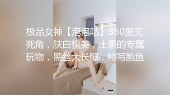 极品女神【泡泡咕】360度无死角，肤白貌美，土豪的专属玩物，黑丝大长腿，特写鲍鱼