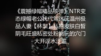 《震撼绿帽精品核弹》NTR变态绿帽老公找代驾迷玩温州极品人妻【林梨】私拍皮肤白皙阴毛旺盛私密处粉嫩玩的穴门大开淫水泛滥