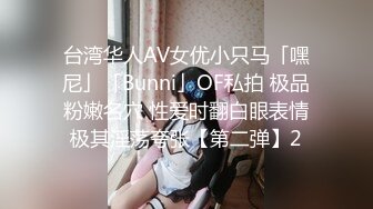 台湾华人AV女优小只马「嘿尼」「Bunni」OF私拍 极品粉嫩名穴 性爱时翻白眼表情极其淫荡夸张【第二弹】2