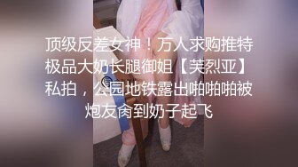 顶级反差女神！万人求购推特极品大奶长腿御姐【芙烈亚】私拍，公园地铁露出啪啪啪被炮友肏到奶子起飞