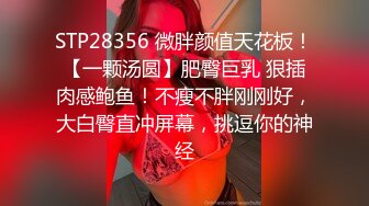 STP28356 微胖颜值天花板！【一颗汤圆】肥臀巨乳 狠插肉感鲍鱼！不瘦不胖刚刚好，大白臀直冲屏幕，挑逗你的神经