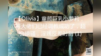 【Olivia】童颜巨乳小萝莉，被大佬们已经调教成功了，超会撩骚，淫贱反差时刻 (1)