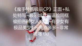 《魔手外购极品CP》正面+私处特写~服装城女厕逼脸同框偸拍各种女人方便~有少女有极品美少妇~亮点多多~非常哇噻 (1)