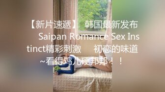 【新片速遞】  韩国最新发布❤️Saipan Romance Sex Instinct精彩刺激❤️初恋的味道~看得鸡儿硬邦邦！！