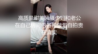  高质量甜美风骚少妇和老公在自己房间内各种做爱自拍贵在真实