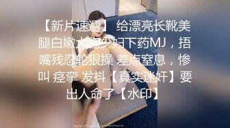 【新片速遞】 给漂亮长靴美腿白嫩大胸少妇下药MJ，捂嘴残忍轮狠操 差点窒息，惨叫 痉挛 发抖【真实迷奸】要出人命了【水印】