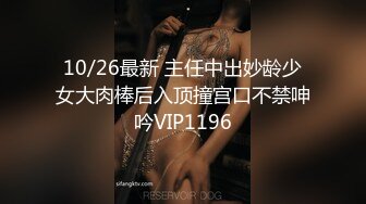 10/26最新 主任中出妙龄少女大肉棒后入顶撞宫口不禁呻吟VIP1196