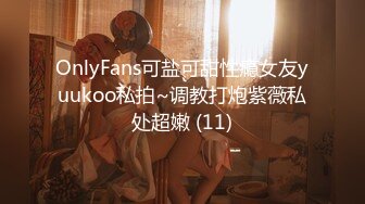 OnlyFans可盐可甜性瘾女友yuukoo私拍~调教打炮紫薇私处超嫩 (11)