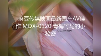 -麻豆传媒映画最新国产AV佳作 MDX-0120 青梅竹马的小秘密