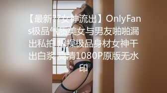 【最新??女神流出】OnlyFans极品气质美女与男友啪啪漏出私拍 爆操极品身材女神干出白浆 高清1080P原版无水印