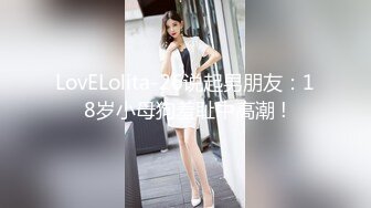 LovELolita-26说起男朋友：18岁小母狗羞耻中高潮 !