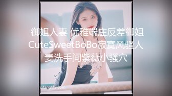  御姐人妻 优雅端庄反差御姐CuteSweetBoBo寂寞风骚人妻洗手间紫薇小骚穴