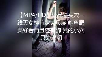 【MP4/HD】极品馒头穴一线天女神首次大尺度 鲍鱼肥美好看而且还有胸 我的小穴只为湿润