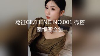 葛征GEZHENG NO.001 微密圈视图合集